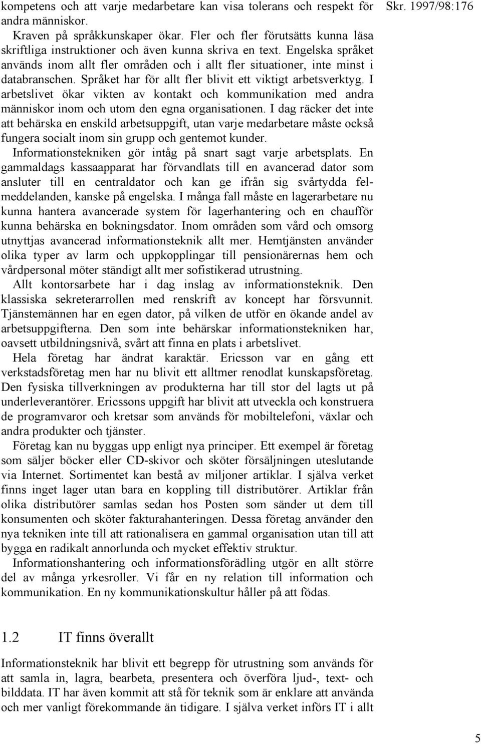 Språket har för allt fler blivit ett viktigt arbetsverktyg. I arbetslivet ökar vikten av kontakt och kommunikation med andra människor inom och utom den egna organisationen.