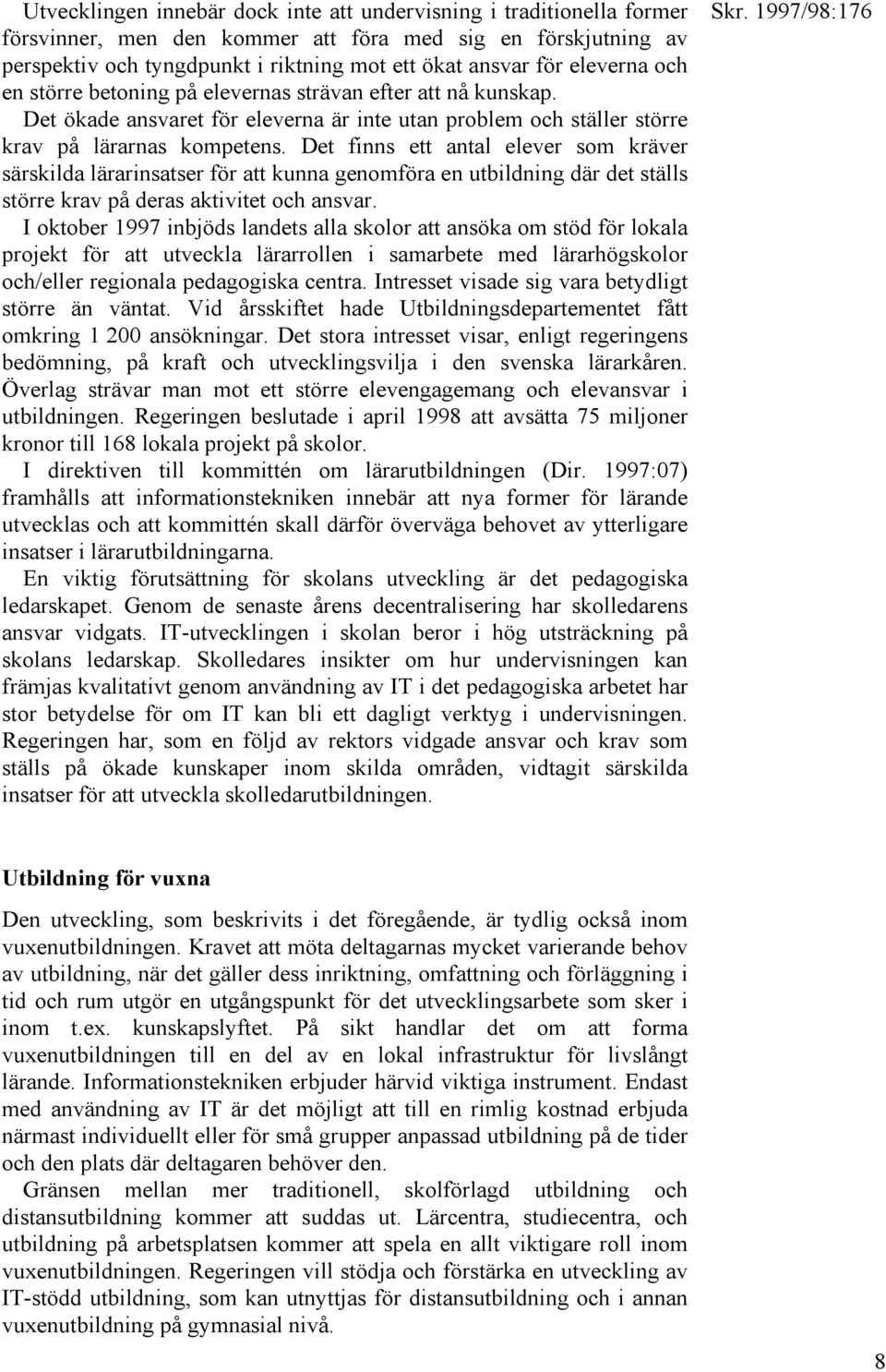 Det finns ett antal elever som kräver särskilda lärarinsatser för att kunna genomföra en utbildning där det ställs större krav på deras aktivitet och ansvar.