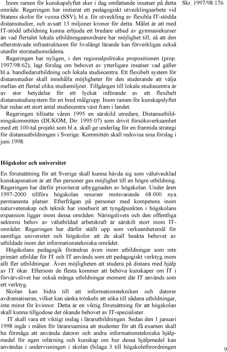 livslångt lärande kan förverkligas också utanför storstadsområdena. Regeringen har nyligen, i den regionalpolitiska propositionen (prop.