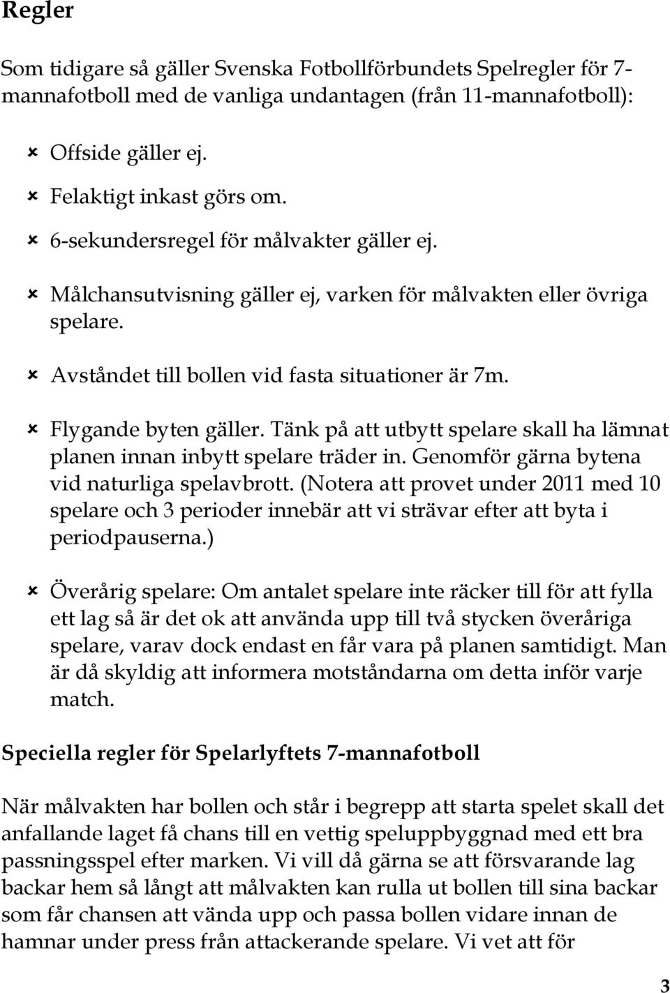 Tänk på att utbytt spelare skall ha lämnat planen innan inbytt spelare träder in. Genomför gärna bytena vid naturliga spelavbrott.