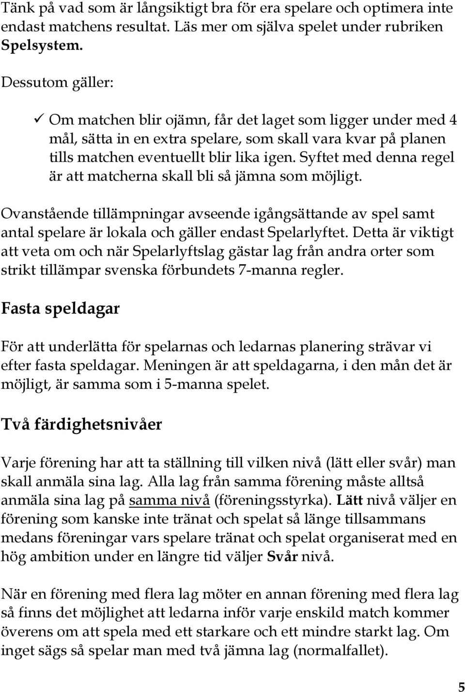 Syftet med denna regel är att matcherna skall bli så jämna som möjligt. Ovanstående tillämpningar avseende igångsättande av spel samt antal spelare är lokala och gäller endast Spelarlyftet.