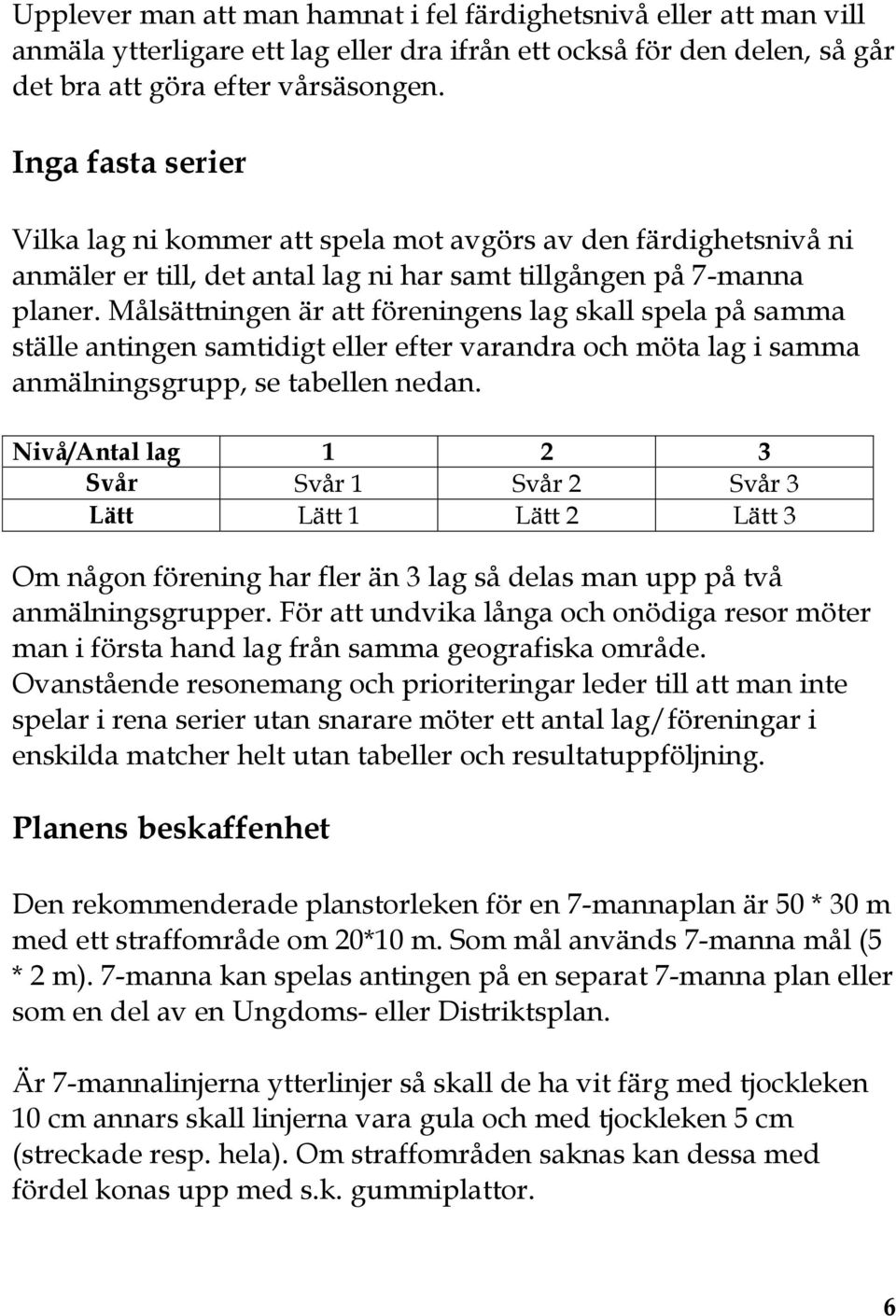 Målsättningen är att föreningens lag skall spela på samma ställe antingen samtidigt eller efter varandra och möta lag i samma anmälningsgrupp, se tabellen nedan.