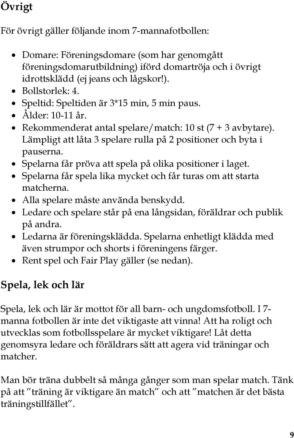 Spelarna får pröva att spela på olika positioner i laget. Spelarna får spela lika mycket och får turas om att starta matcherna. Alla spelare måste använda benskydd.