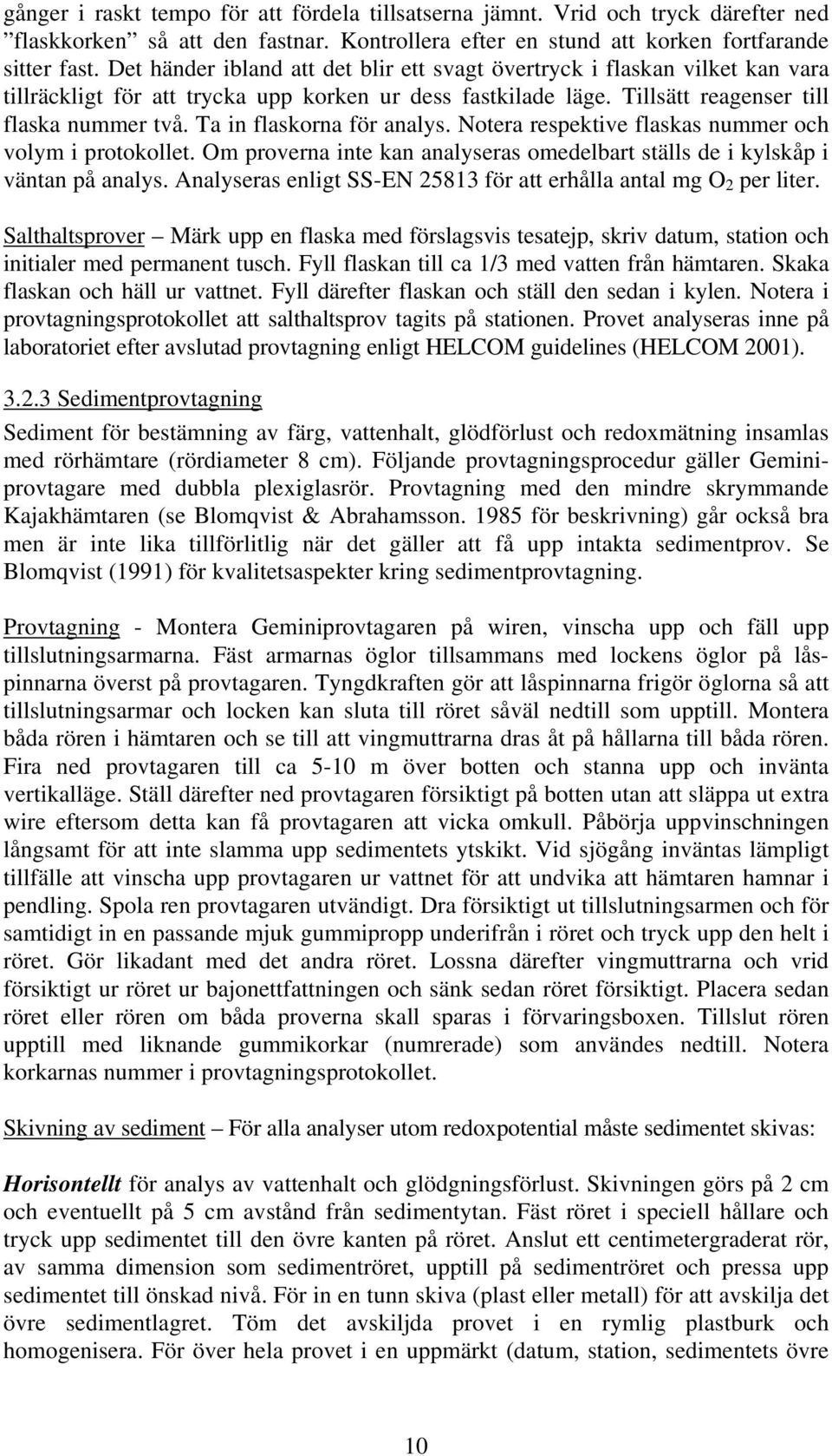 Ta in flaskorna för analys. Notera respektive flaskas nummer och volym i protokollet. Om proverna inte kan analyseras omedelbart ställs de i kylskåp i väntan på analys.