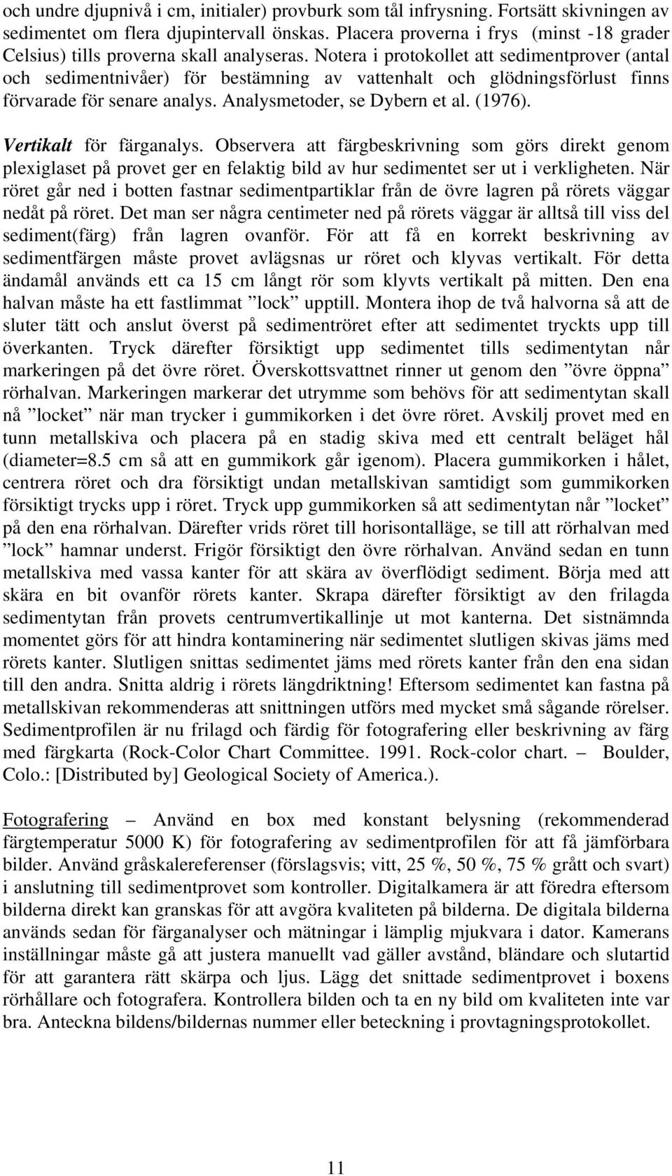 Notera i protokollet att sedimentprover (antal och sedimentnivåer) för bestämning av vattenhalt och glödningsförlust finns förvarade för senare analys. Analysmetoder, se Dybern et al. (1976).