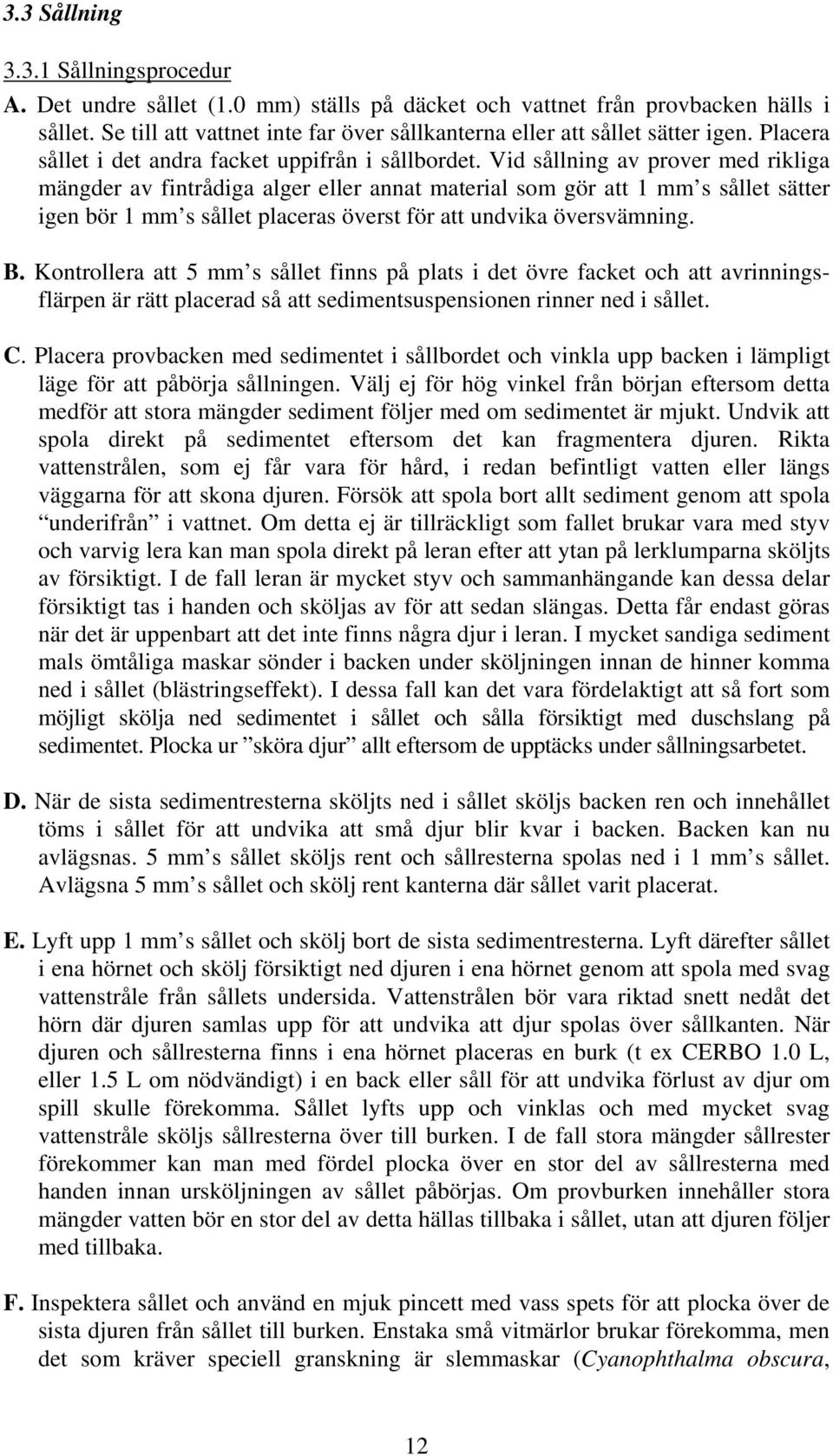 Vid sållning av prover med rikliga mängder av fintrådiga alger eller annat material som gör att 1 mm s sållet sätter igen bör 1 mm s sållet placeras överst för att undvika översvämning. B.