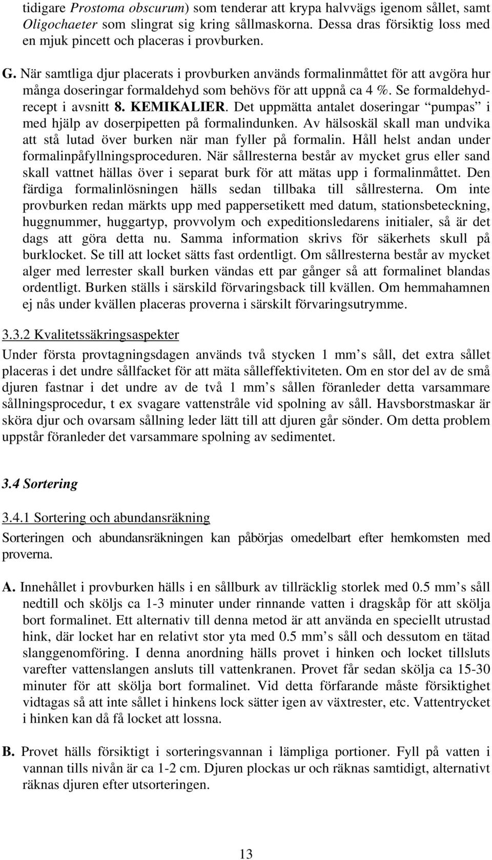 När samtliga djur placerats i provburken används formalinmåttet för att avgöra hur många doseringar formaldehyd som behövs för att uppnå ca 4 %. Se formaldehydrecept i avsnitt 8. KEMIKALIER.