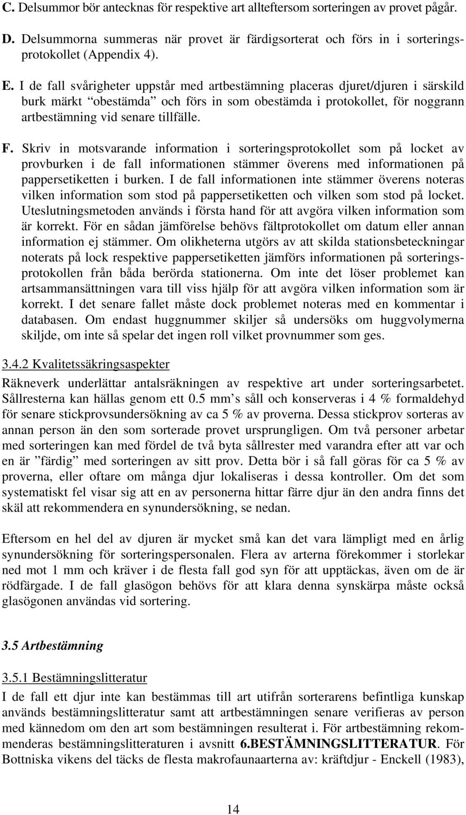 Skriv in motsvarande information i sorteringsprotokollet som på locket av provburken i de fall informationen stämmer överens med informationen på pappersetiketten i burken.