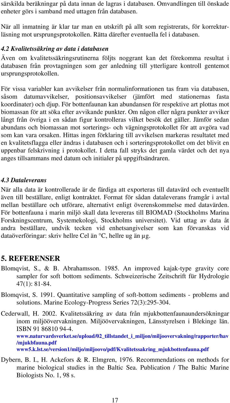 2 Kvalitetssäkring av data i databasen Även om kvalitetssäkringsrutinerna följts noggrant kan det förekomma resultat i databasen från provtagningen som ger anledning till ytterligare kontroll