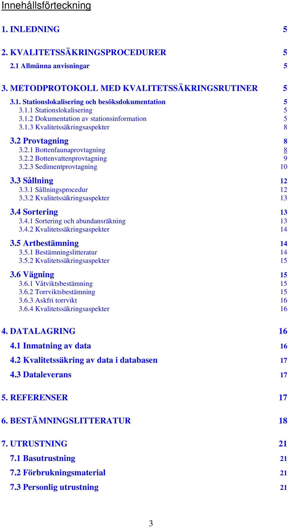 3 Sållning 12 3.3.1 Sållningsprocedur 12 3.3.2 Kvalitetssäkringsaspekter 13 3.4 Sortering 13 3.4.1 Sortering och abundansräkning 13 3.4.2 Kvalitetssäkringsaspekter 14 3.5 Artbestämning 14 3.5.1 Bestämningslitteratur 14 3.