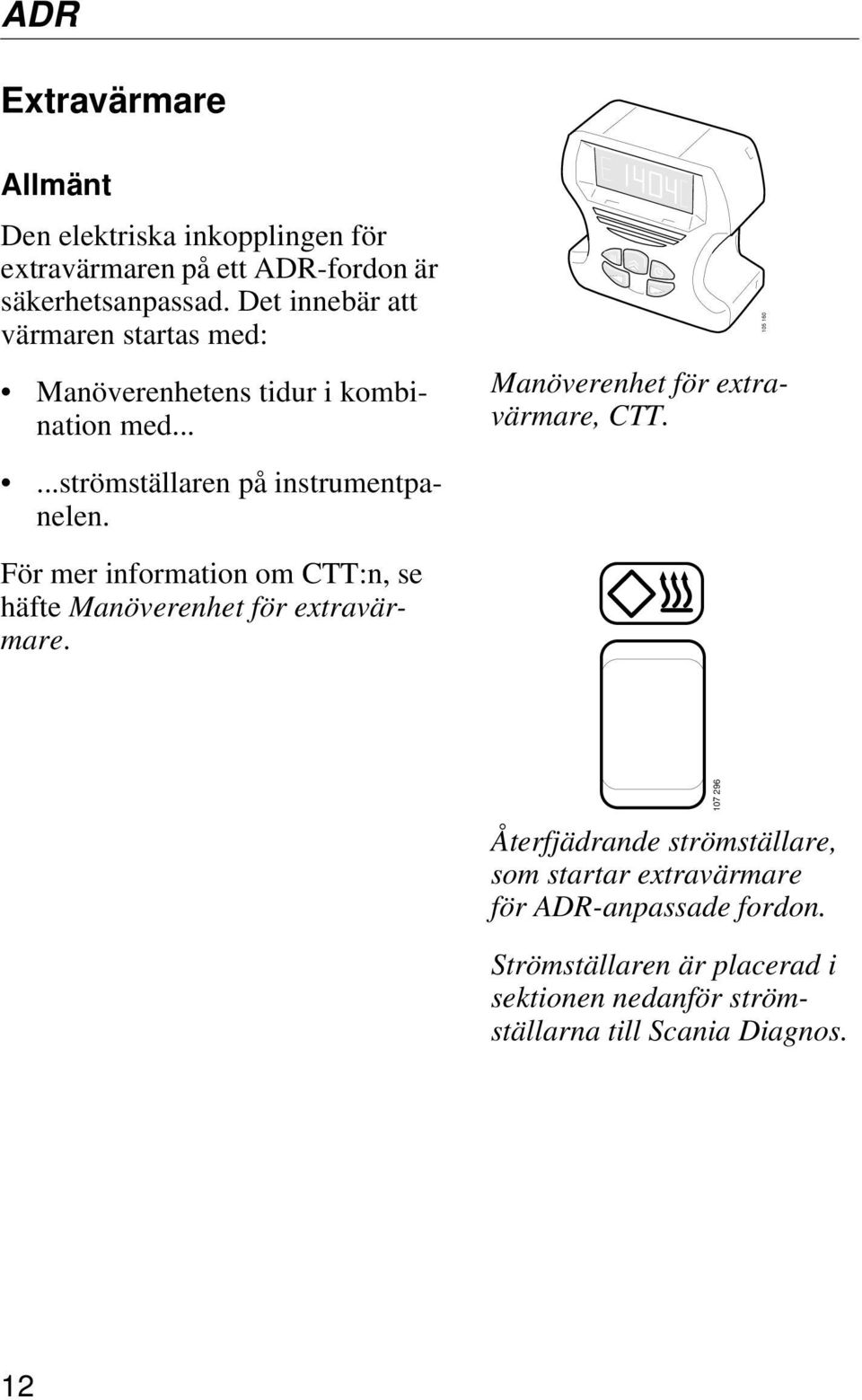 ..strömställaren på instrumentpanelen. För mer information om CTT:n, se häfte Manöverenhet för extravärmare.