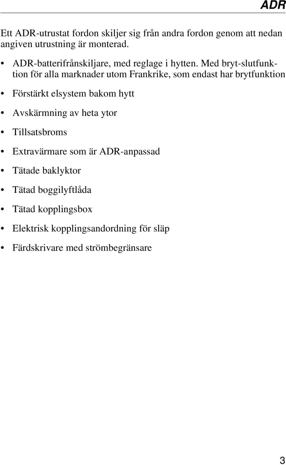 Med bryt-slutfunktion för alla marknader utom Frankrike, som endast har brytfunktion Förstärkt elsystem bakom hytt