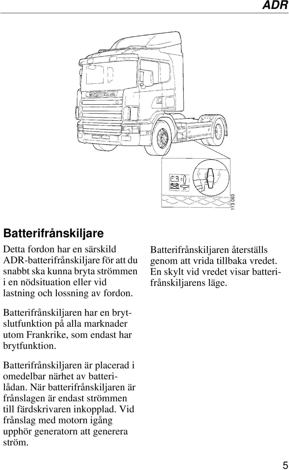 Batterifrånskiljaren har en brytslutfunktion på alla marknader utom Frankrike, som endast har brytfunktion.