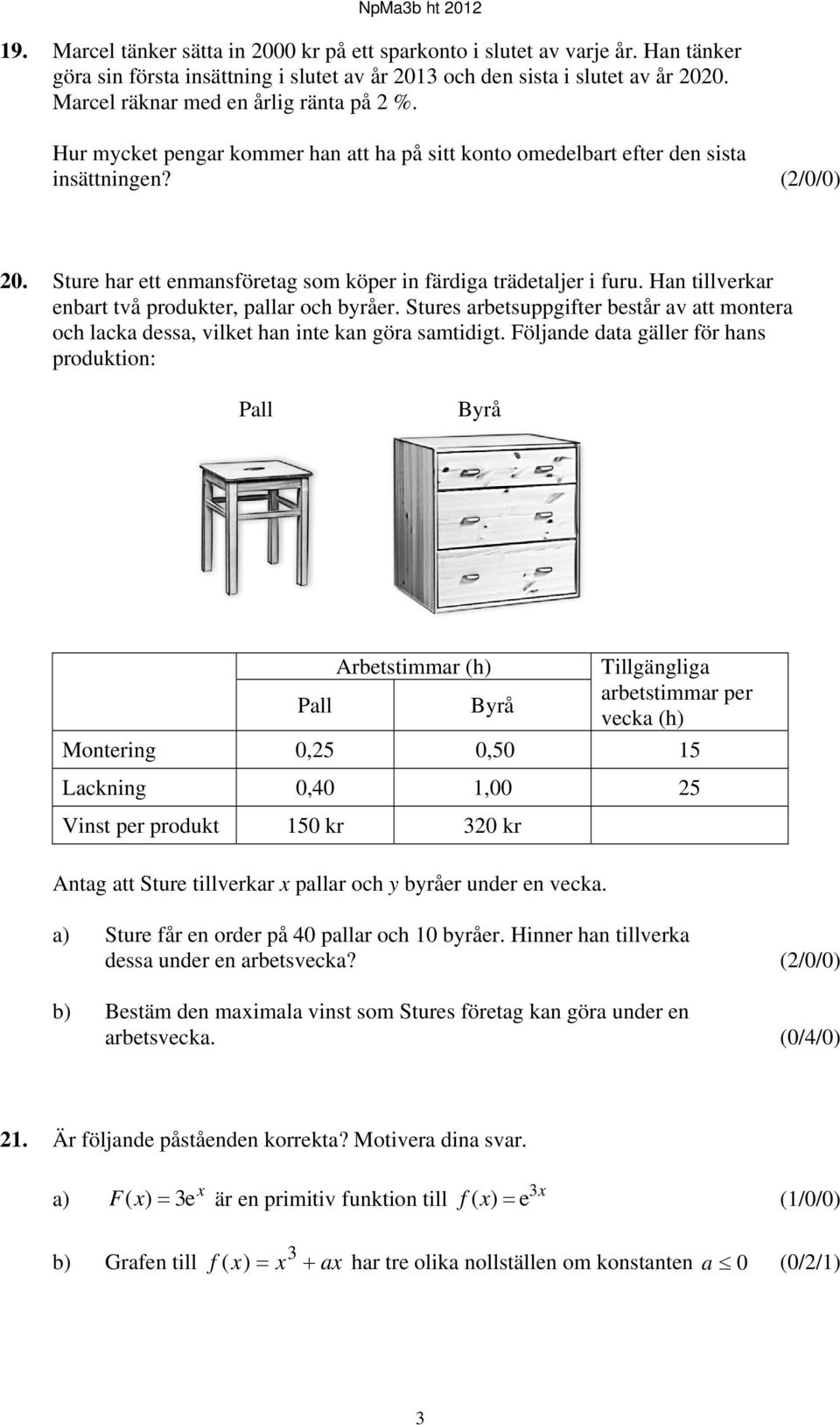 Sture har ett enmansföretag som köper in färdiga trädetaljer i furu. Han tillverkar enbart två produkter, pallar och byråer.