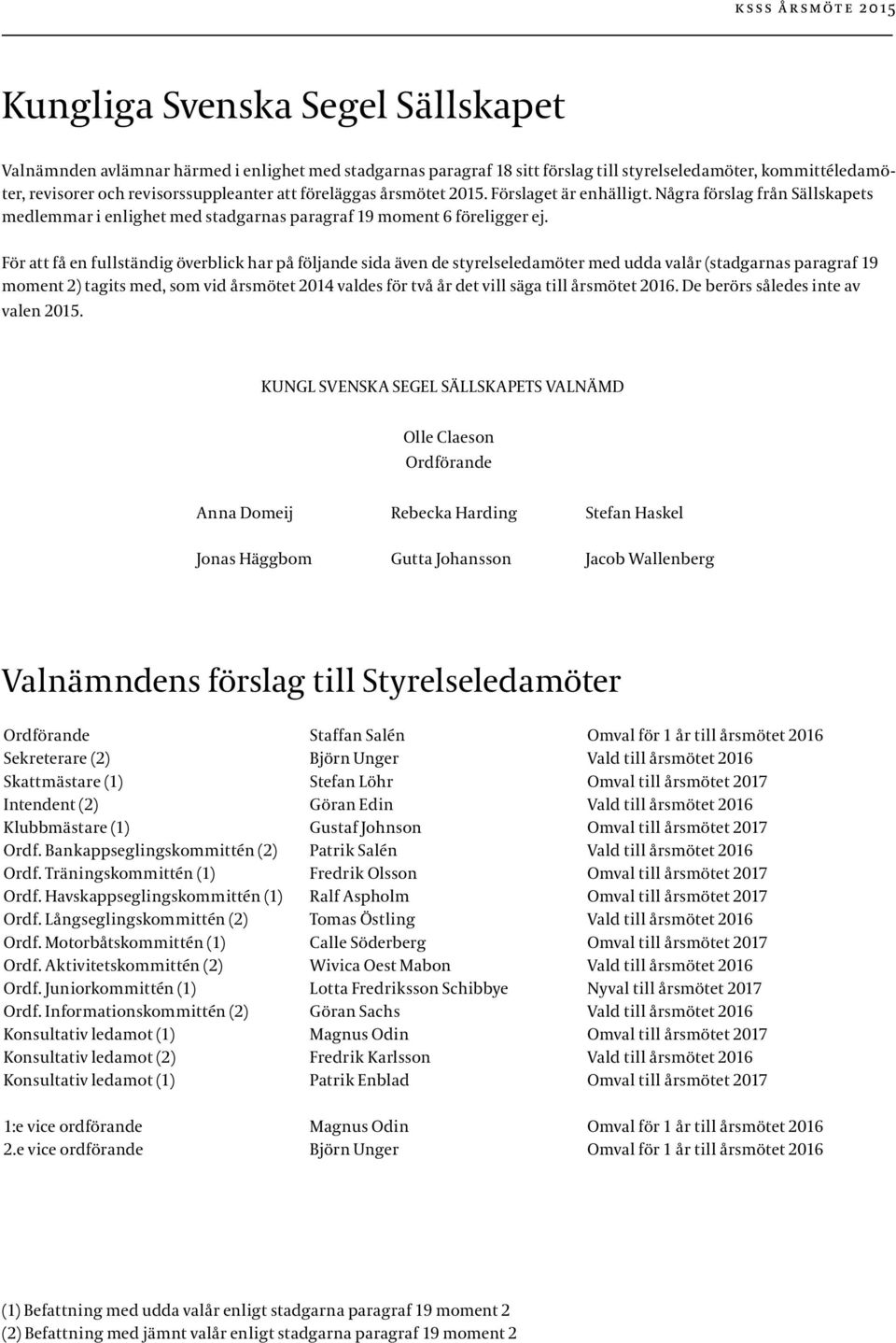 För att få en fullständig överblick har på följande sida även de styrelseledamöter med udda valår (stadgarnas paragraf 19 moment 2) tagits med, som vid årsmötet 2014 valdes för två år det vill säga