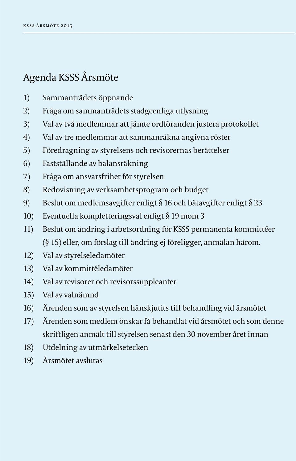 och budget 9) Beslut om medlemsavgifter enligt 16 och båtavgifter enligt 23 10) Eventuella kompletteringsval enligt 19 mom 3 11) Beslut om ändring i arbetsordning för KSSS permanenta kommittéer ( 15)