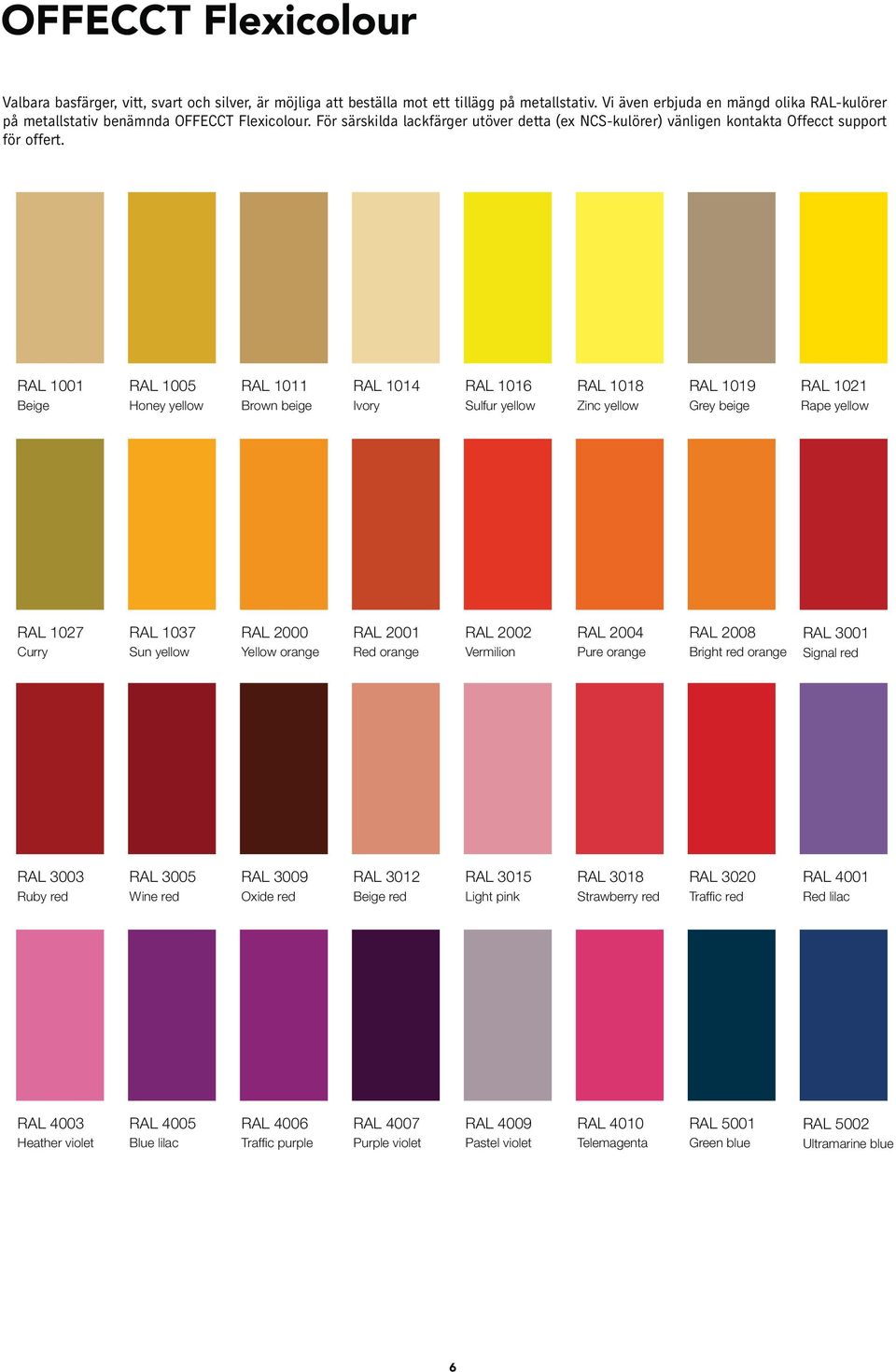 RAL 1001 Beige RAL 1005 Honey yellow RAL 1011 Brown beige RAL 1014 Ivory RAL 1016 Sulfur yellow RAL 1018 Zinc yellow RAL 1019 Grey beige RAL 1021 Rape yellow RAL 1027 Curry RAL 1037 Sun yellow RAL