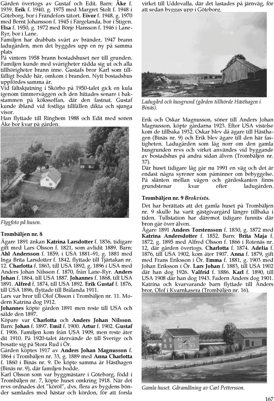 Familjen har drabbats svårt av bränder, 1947 brann ladugården, men det byggdes upp en ny på samma plats På vintern 1958 brann bostadshuset ner till grunden.