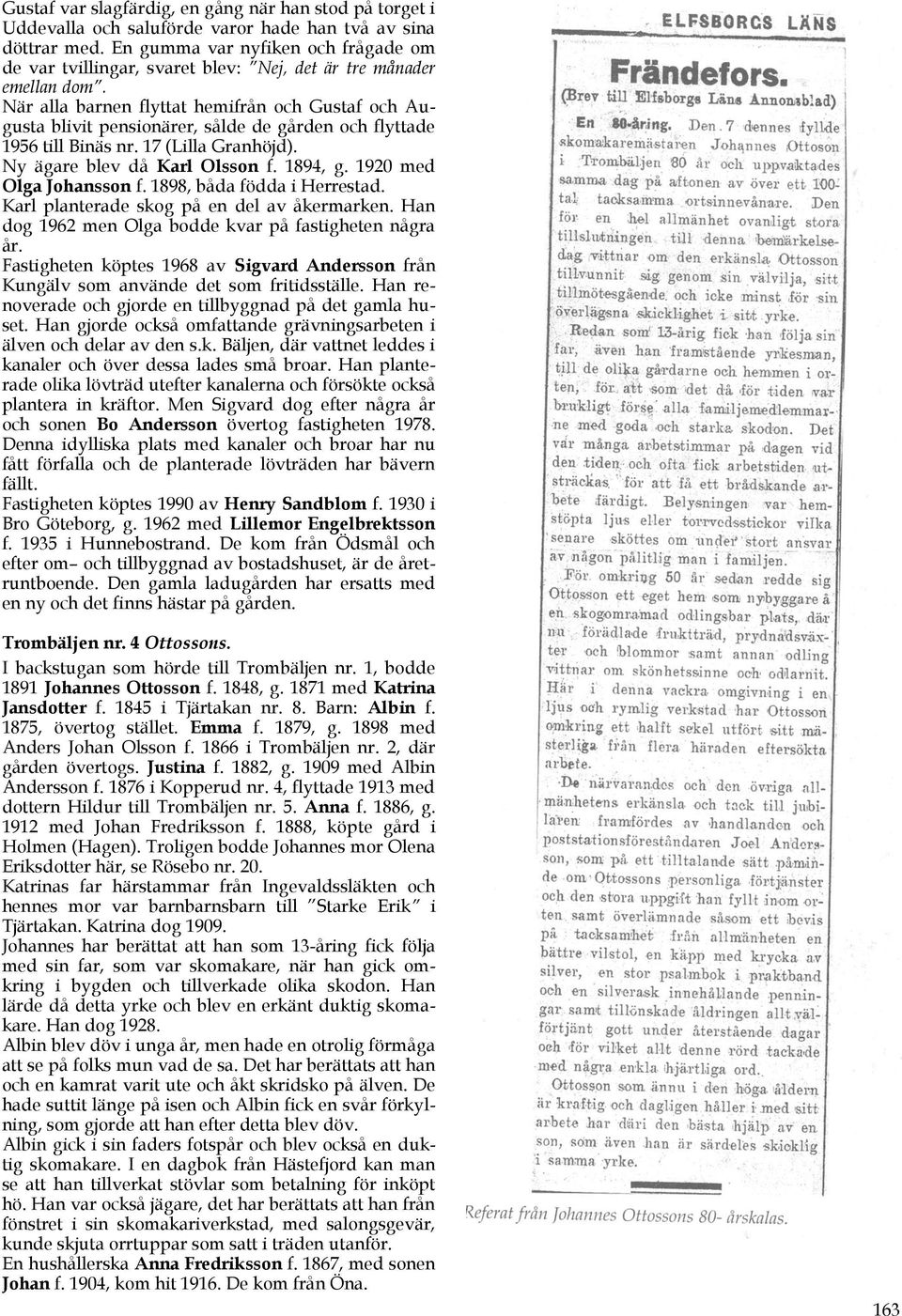 När alla barnen flyttat hemifrån och Gustaf och Augusta blivit pensionärer, sålde de gården och flyttade 1956 till Binäs nr. 17 (Lilla Granhöjd). Ny ägare blev då Karl Olsson f. 1894, g.