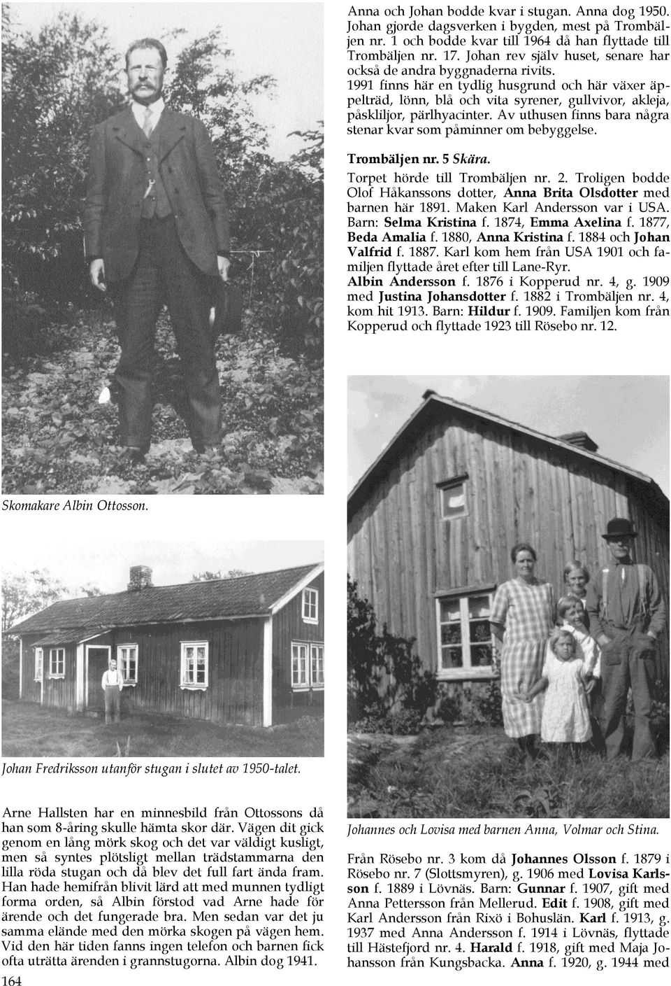 1991 finns här en tydlig husgrund och här växer äppelträd, lönn, blå och vita syrener, gullvivor, akleja, påskliljor, pärlhyacinter. Av uthusen finns bara några stenar kvar som påminner om bebyggelse.