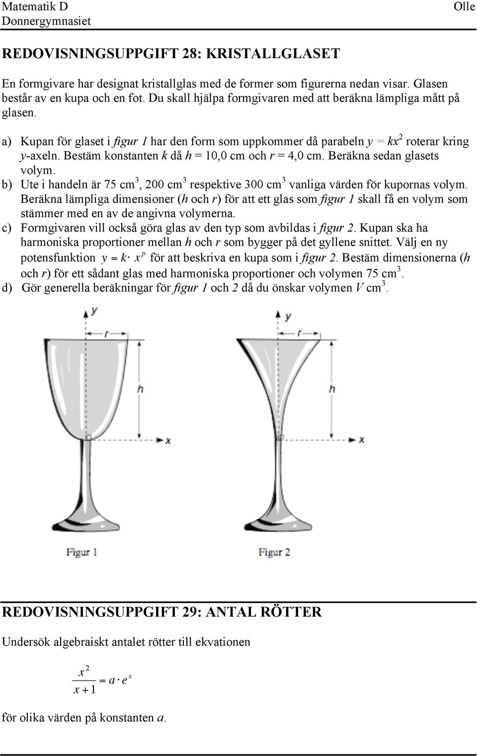 Bestäm konstanten k då h =, cm och r = 4, cm. Beräkna sedan glasets volym. b) Ute i handeln är 75 cm 3, 2 cm 3 respektive 3 cm 3 vanliga värden för kupornas volym.