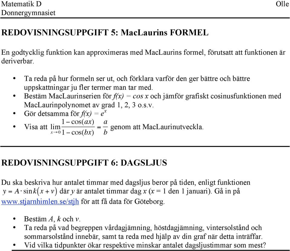 Bestäm MacLaurinserien för f(x) = cos x och jämför grafiskt cosinusfunktionen med MacLaurinpolynomet av grad, 2, 3 o.s.v. Gör detsamma för f(x) = e x cos(ax) Visa att lim x cos(bx) = a genom att MacLaurinutveckla.