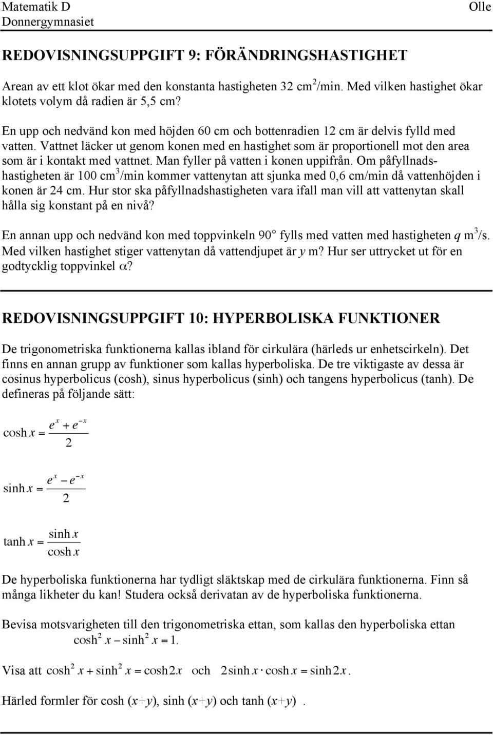 Man fyller på vatten i konen uppifrån. Om påfyllnadshastigheten är cm 3 /min kommer vattenytan att sjunka med,6 cm/min då vattenhöjden i konen är 24 cm.