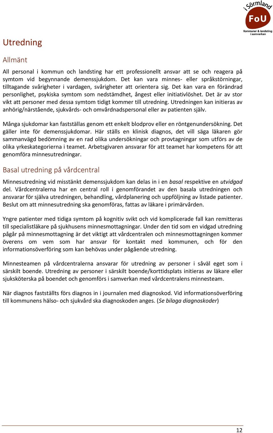 Det kan vara en förändrad persnlighet, psykiska symtm sm nedstämdhet, ångest eller initiativlöshet. Det är av str vikt att persner med dessa symtm tidigt kmmer till utredning.