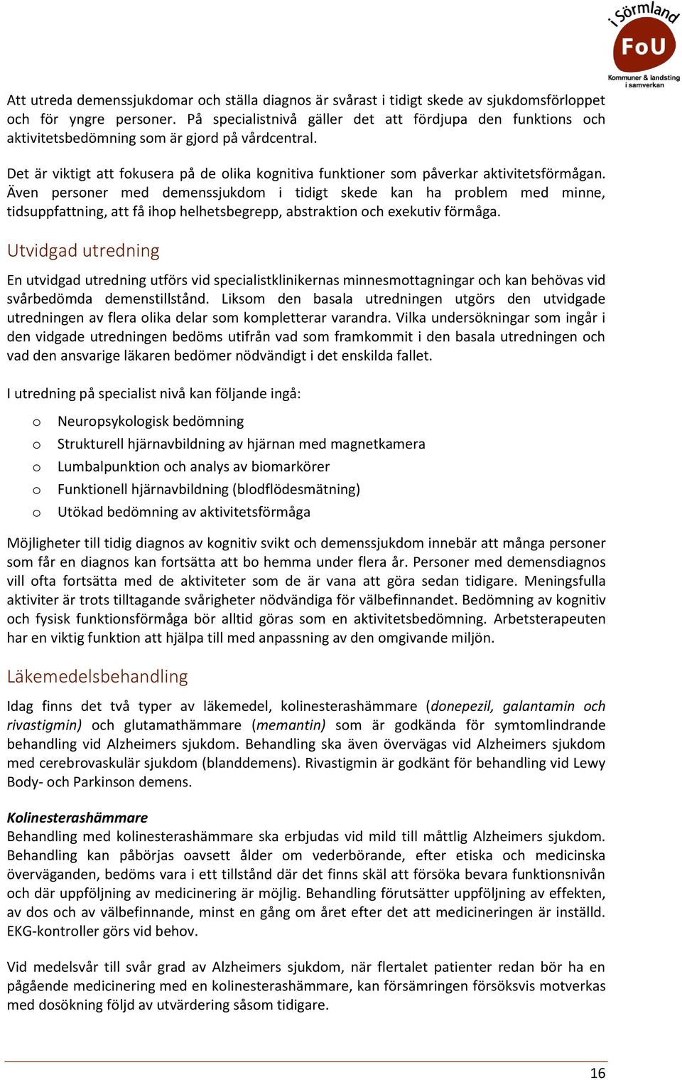 Även persner med demenssjukdm i tidigt skede kan ha prblem med minne, tidsuppfattning, att få ihp helhetsbegrepp, abstraktin ch exekutiv förmåga.