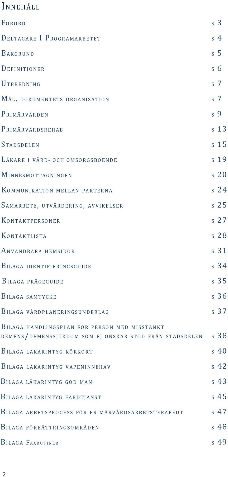 ÄNDBARA HEMSIDOR S 31 BILAGA IDENTI FIERINGSGUIDE S 34 B I LAGA FRÅGEG UI DE S 35 B I LAGA SAMT YCK E S 36 B I LAGA VÅRDPLANERINGSUNDER LAG S 37 B I LAGA HANDLINGSPLAN FÖR PERSON MED MISSTÄNKT