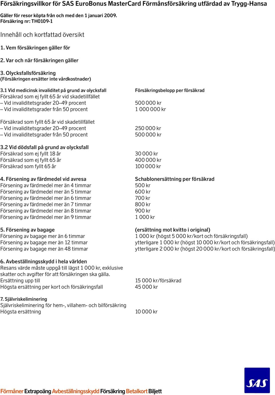 1 Vid medicinsk invaliditet på grund av olycksfall Försäkringsbelopp per försäkrad Försäkrad som ej fyllt 65 år vid skadetillfället Vid invaliditetsgrader 20 49 procent 500 000 kr Vid