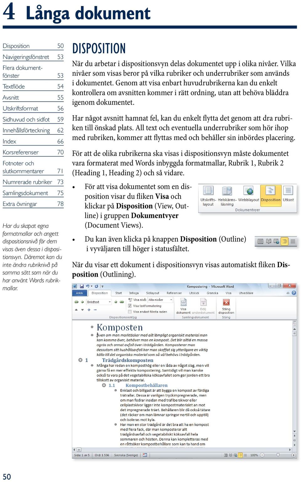 Däremot kan du inte ändra rubriknivå på samma sätt som när du har använt Words rubrikmallar. DisPosition När du arbetar i dispositionsvyn delas dokumentet upp i olika nivåer.