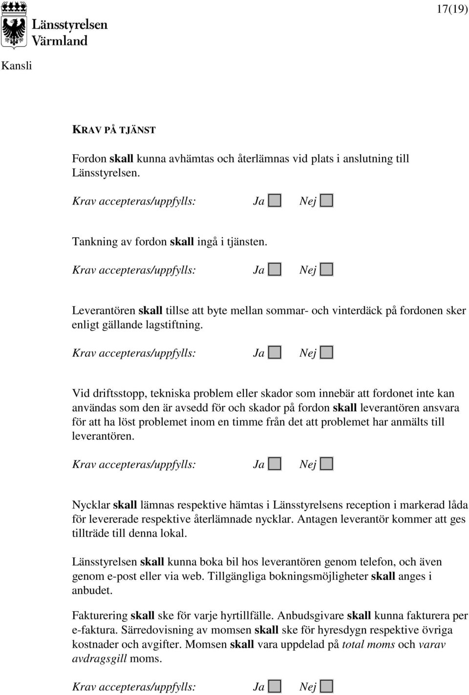 Vid driftsstopp, tekniska problem eller skador som innebär att fordonet inte kan användas som den är avsedd för och skador på fordon skall leverantören ansvara för att ha löst problemet inom en timme