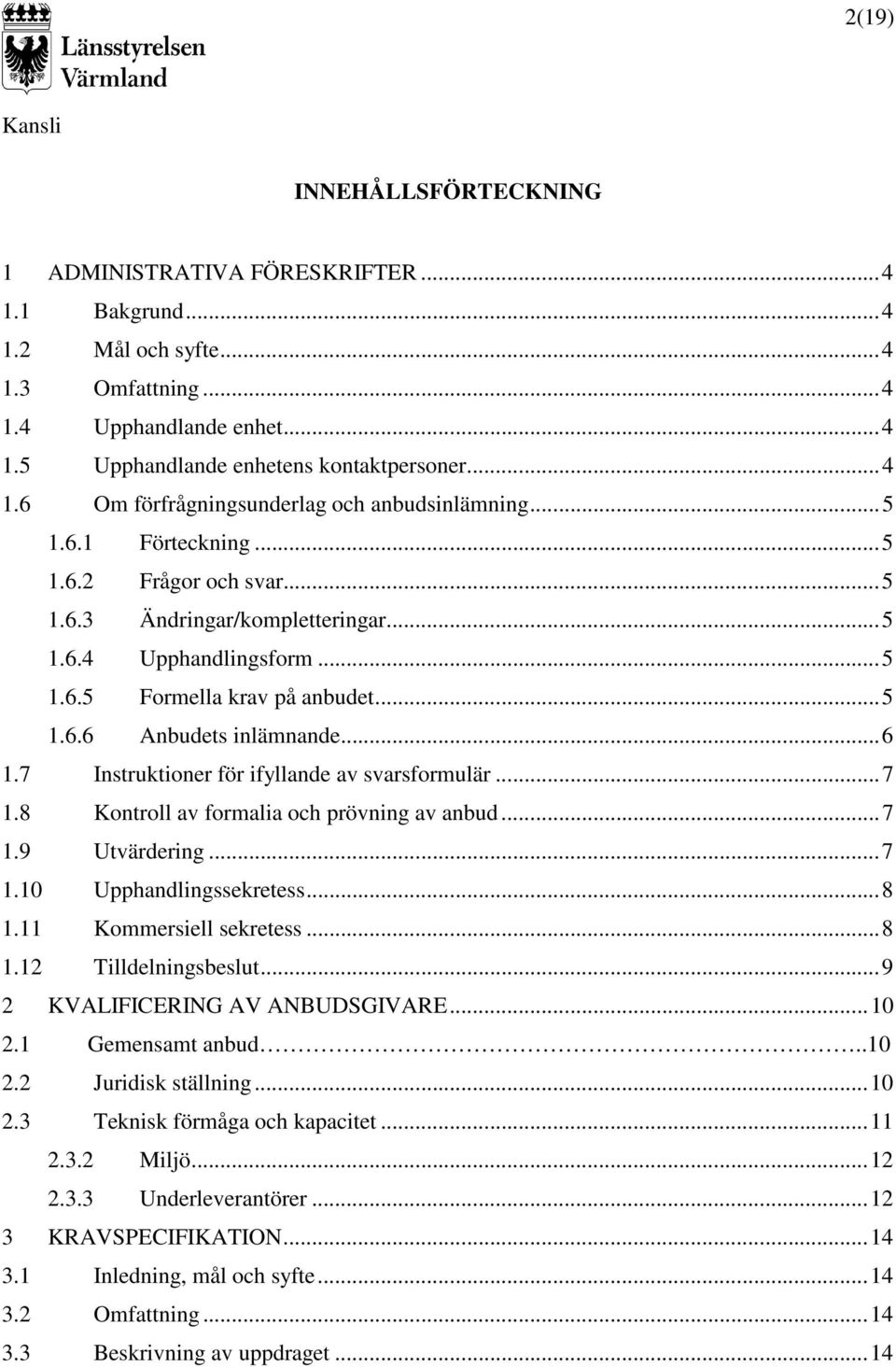 7 Instruktioner för ifyllande av svarsformulär...7 1.8 Kontroll av formalia och prövning av anbud...7 1.9 Utvärdering...7 1.10 Upphandlingssekretess...8 1.11 Kommersiell sekretess...8 1.12 Tilldelningsbeslut.