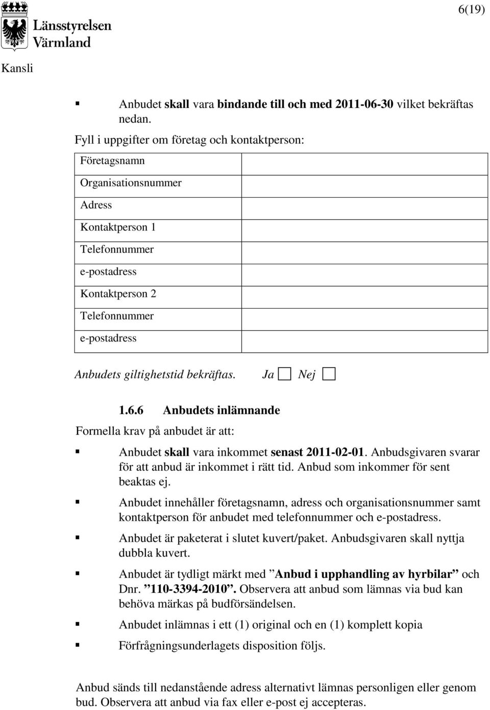 bekräftas. Ja Nej 1.6.6 Anbudets inlämnande Formella krav på anbudet är att: Anbudet skall vara inkommet senast 2011-02-01. Anbudsgivaren svarar för att anbud är inkommet i rätt tid.