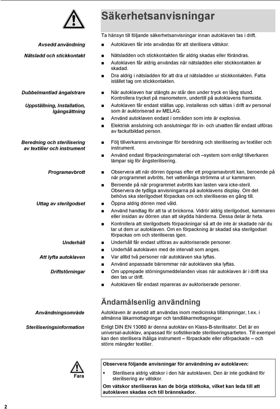 Dra aldrig i nätsladden för att dra ut nätsladden ur stickkontakten. Fatta istället tag om stickkontakten. Dubbelmantlad ångalstrare När autoklaven har stängts av står den under tryck en lång stund.