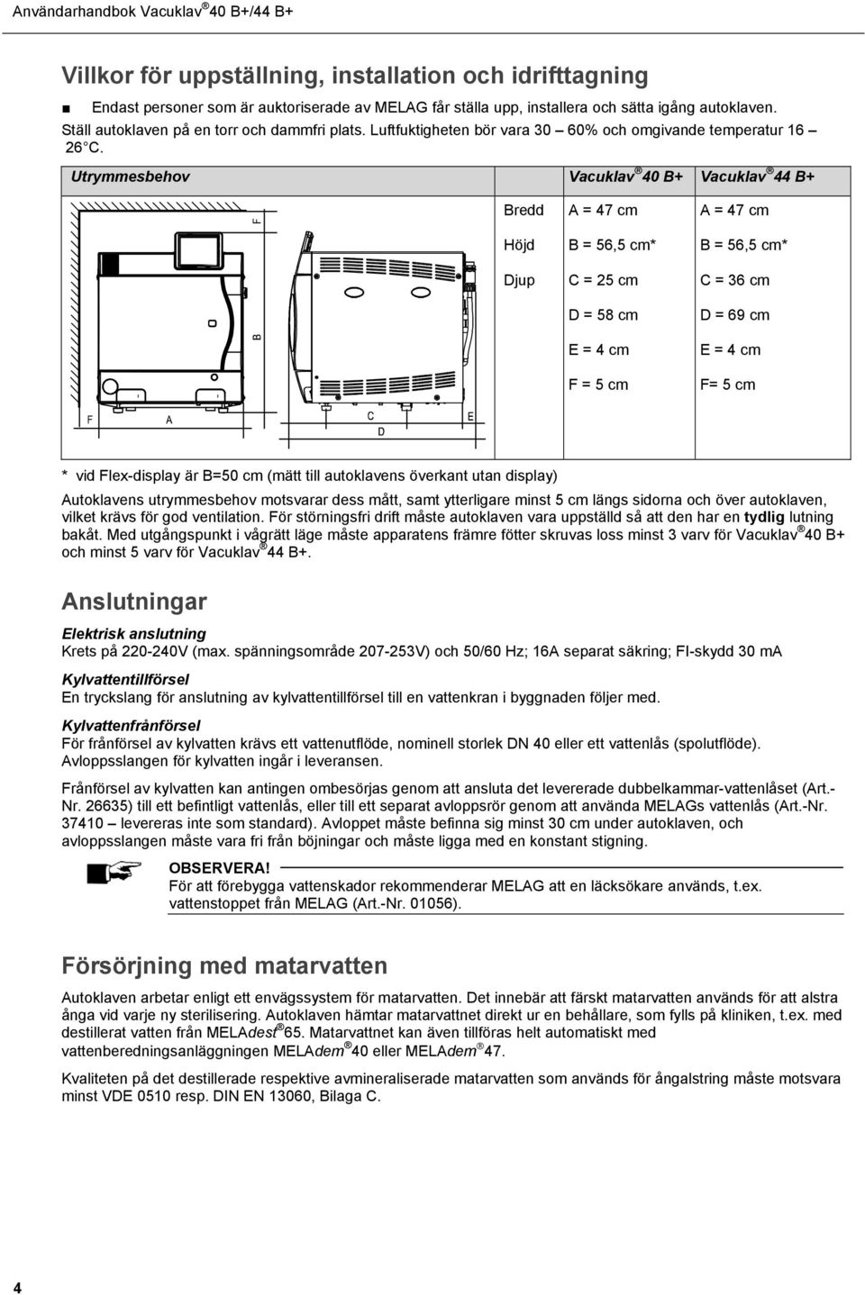 Utrymmesbehov Vacuklav 40 B+ Vacuklav 44 B+ Bredd Höjd Djup A = 47 cm B = 56,5 cm* C = 25 cm D = 58 cm E = 4 cm F = 5 cm A = 47 cm B = 56,5 cm* C = 36 cm D = 69 cm E = 4 cm F= 5 cm * vid Flex-display