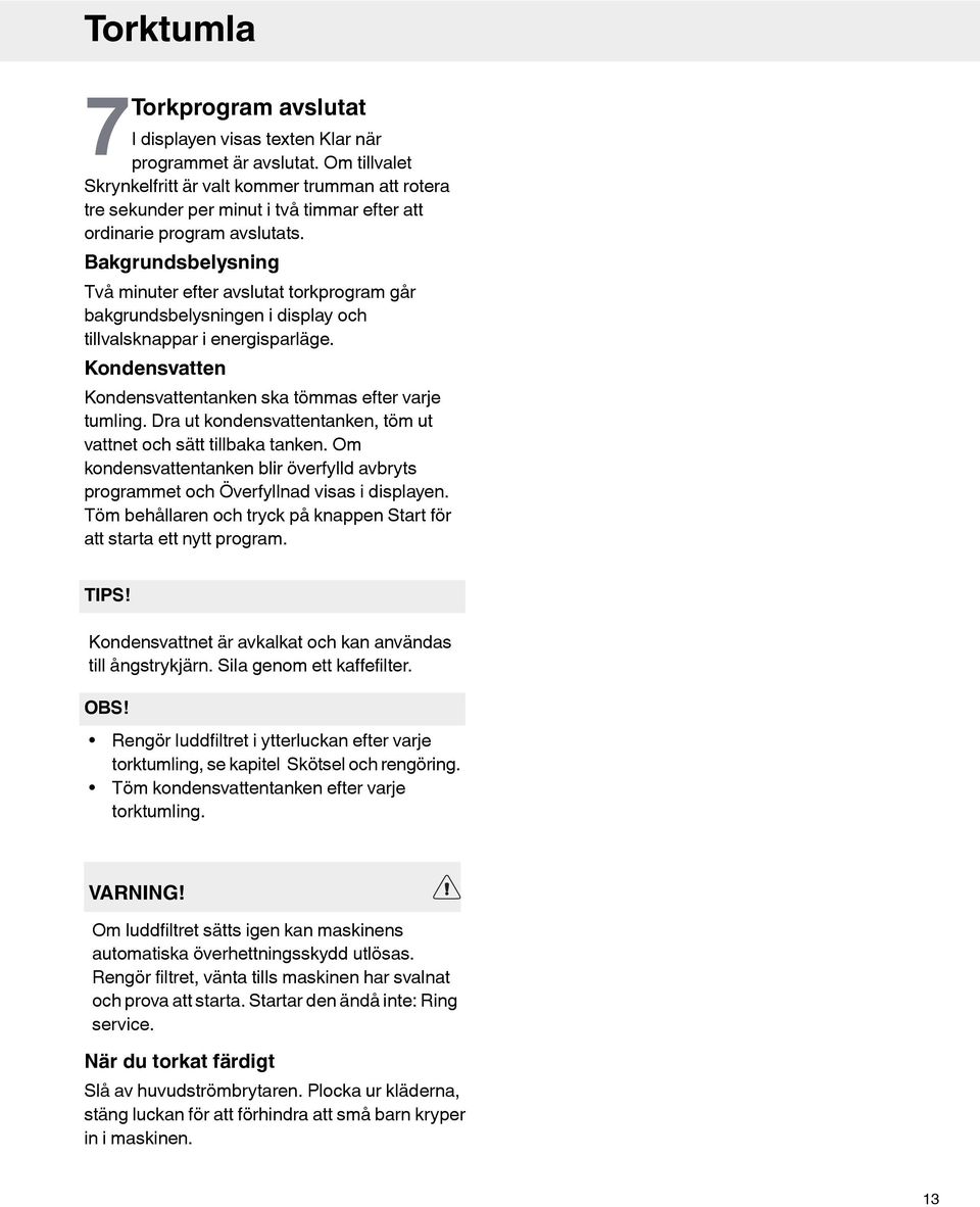 Bakgrundsbelysning Två minuter efter avslutat torkprogram går bakgrundsbelysningen i display och tillvalsknappar i energisparläge. Kondensvatten Kondensvattentanken ska tömmas efter varje tumling.