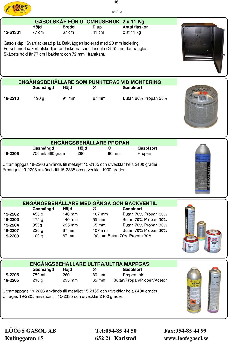 ENGÅNGSBEHÅLLARE SOM PUNKTERAS VID MONTERING Gasmängd Höjd Gasolsort 19-2210 190 g 91 mm 87 mm Butan 80% Propan 20% ENGÅNGSBEHÅLLARE PROPAN Gasmängd Höjd Gasolsort 19-2208 750 ml/ 380 gram 260 80 mm