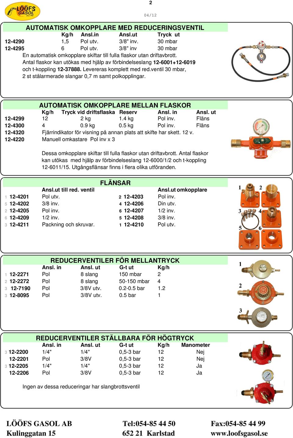Levereras komplett med red.ventil 30 mbar, 2 st stålarmerade slangar 0,7 m samt polkopplingar. AUTOMATISK OMKOPPLARE MELLAN FLASKOR Kg/h Tryck vid driftsflaska Reserv Ansl. in Ansl.
