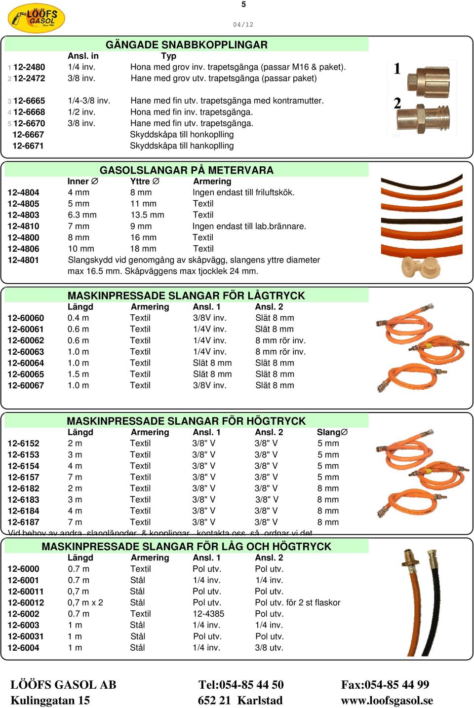 12-4805 5 mm 11 mm Textil 12-4803 6.3 mm 13.5 mm Textil 12-4810 7 mm 9 mm Ingen endast till lab.brännare.