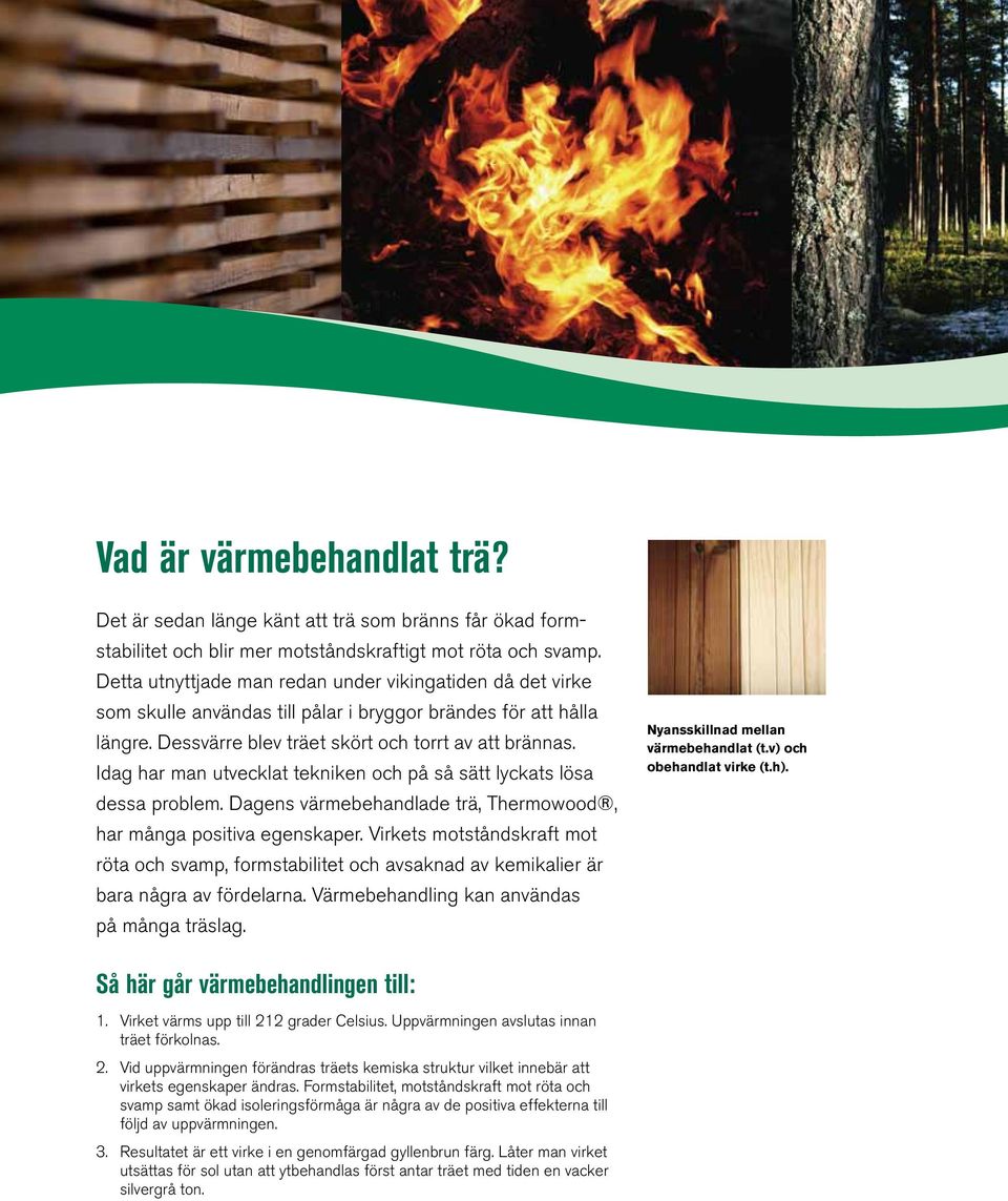 Idag har man utvecklat tekniken och på så sätt lyckats lösa dessa problem. Dagens värmebehandlade trä, Thermo wood, har många positiva egenskaper.