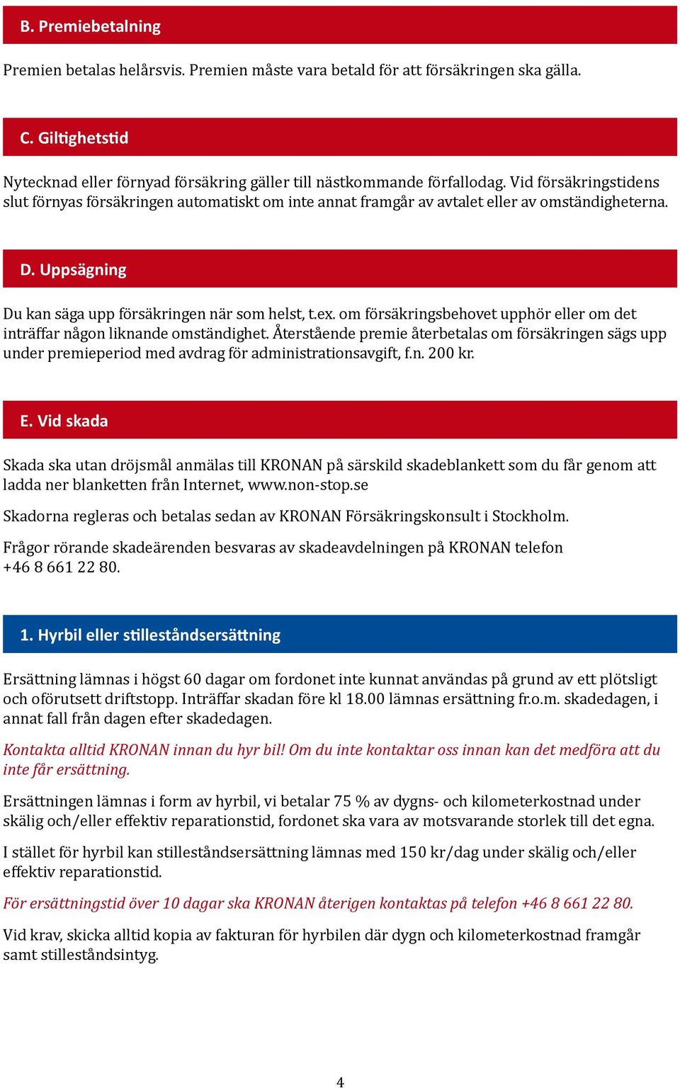 om försäkringsbehovet upphör eller om det inträffar någon liknande omständighet. Återstående premie återbetalas om försäkringen sägs upp under premieperiod med avdrag för administrationsavgift, f.n. 200 kr.