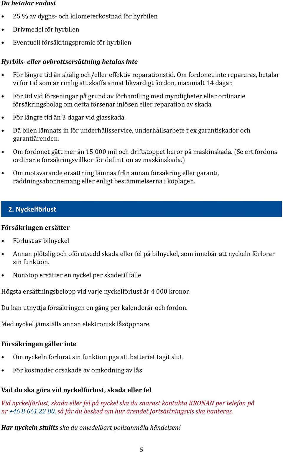 För tid vid förseningar på grund av förhandling med myndigheter eller ordinarie försäkringsbolag om detta försenar inlösen eller reparation av skada. För längre tid än dagar vid glasskada.