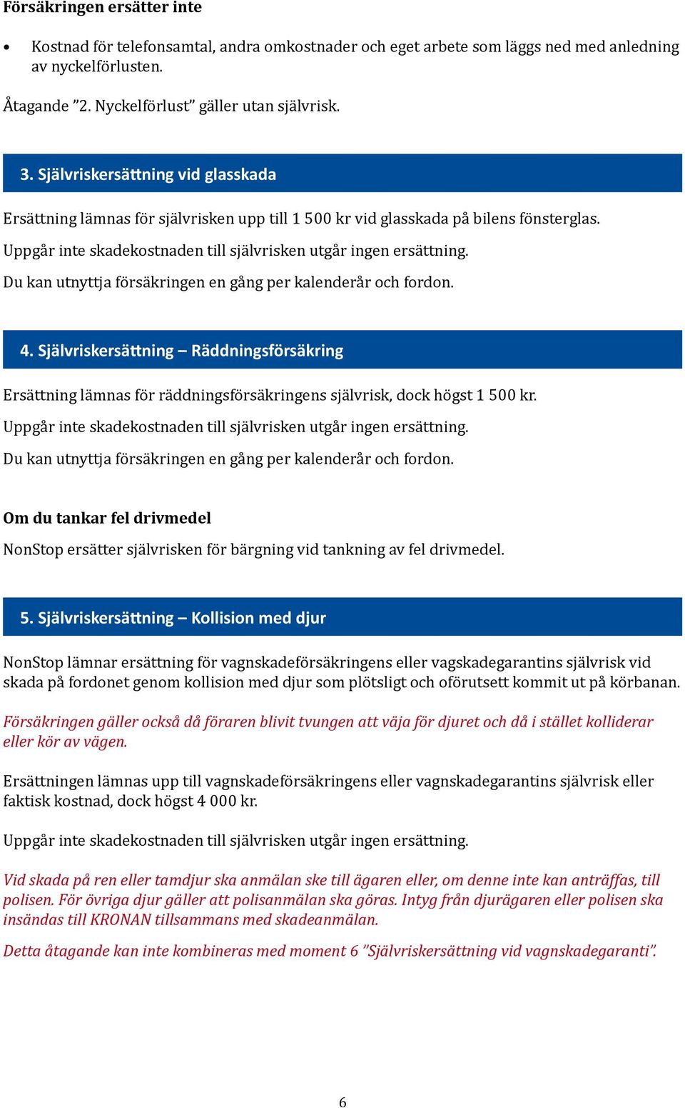 Du kan utnyttja försäkringen en gång per kalenderår och fordon. 4. Självriskersättning Räddningsförsäkring Ersättning lämnas för räddningsförsäkringens självrisk, dock högst 1 500 kr.