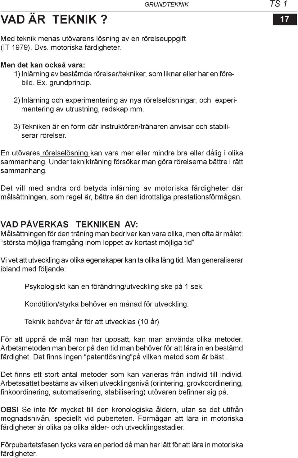 2) Inlärning och experimentering av nya rörelselösningar, och experimentering av utrustning, redskap mm. 3) Tekniken är en form där instruktören/tränaren anvisar och stabiliserar rörelser.