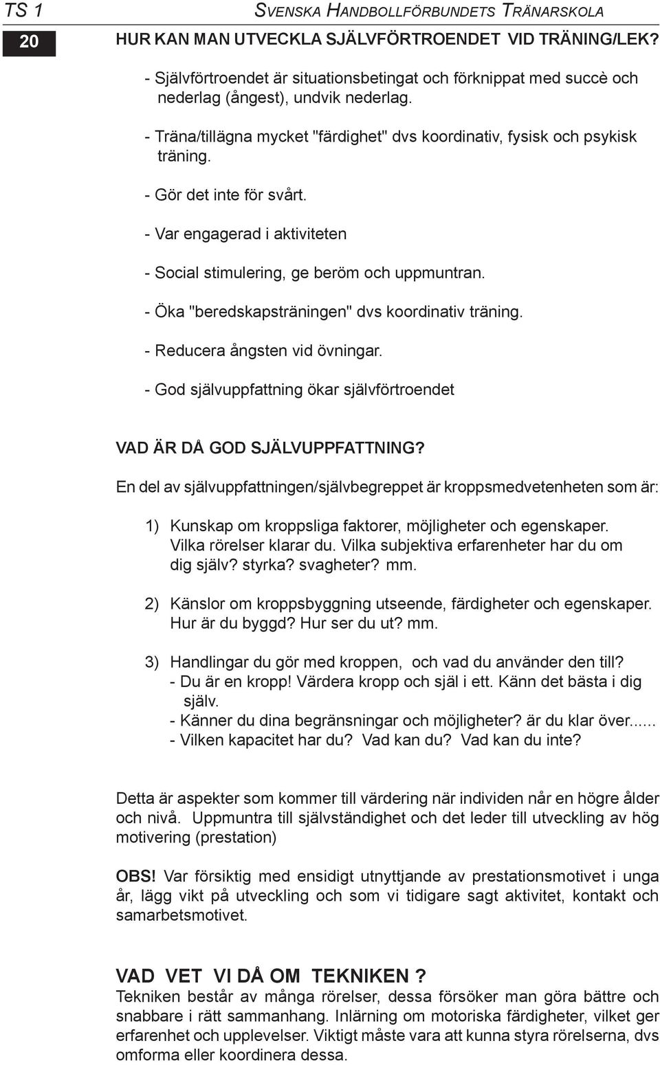 - Gör det inte för svårt. - Var engagerad i aktiviteten - Social stimulering, ge beröm och uppmuntran. - Öka "beredskapsträningen" dvs koordinativ träning. - Reducera ångsten vid övningar.