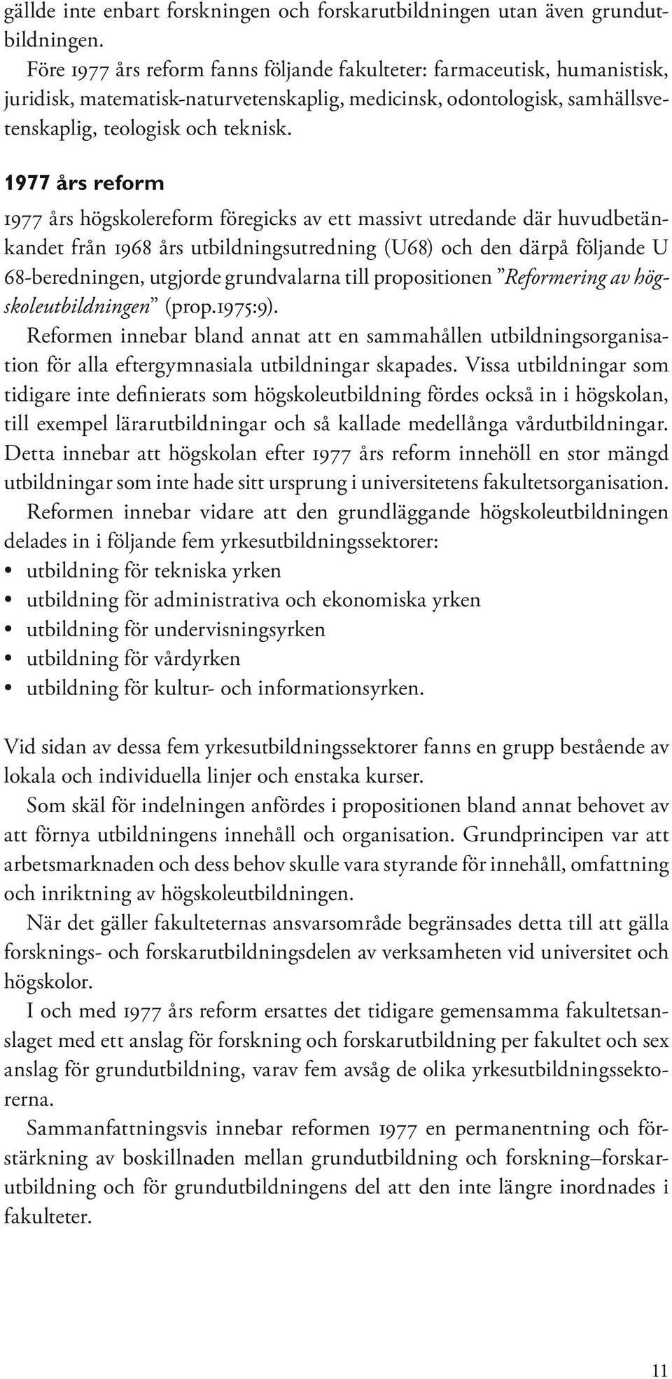 1977 års reform 1977 års högskolereform föregicks av ett massivt utredande där huvudbetänkandet från 1968 års utbildningsutredning (U68) och den därpå följande U 68-beredningen, utgjorde grundvalarna