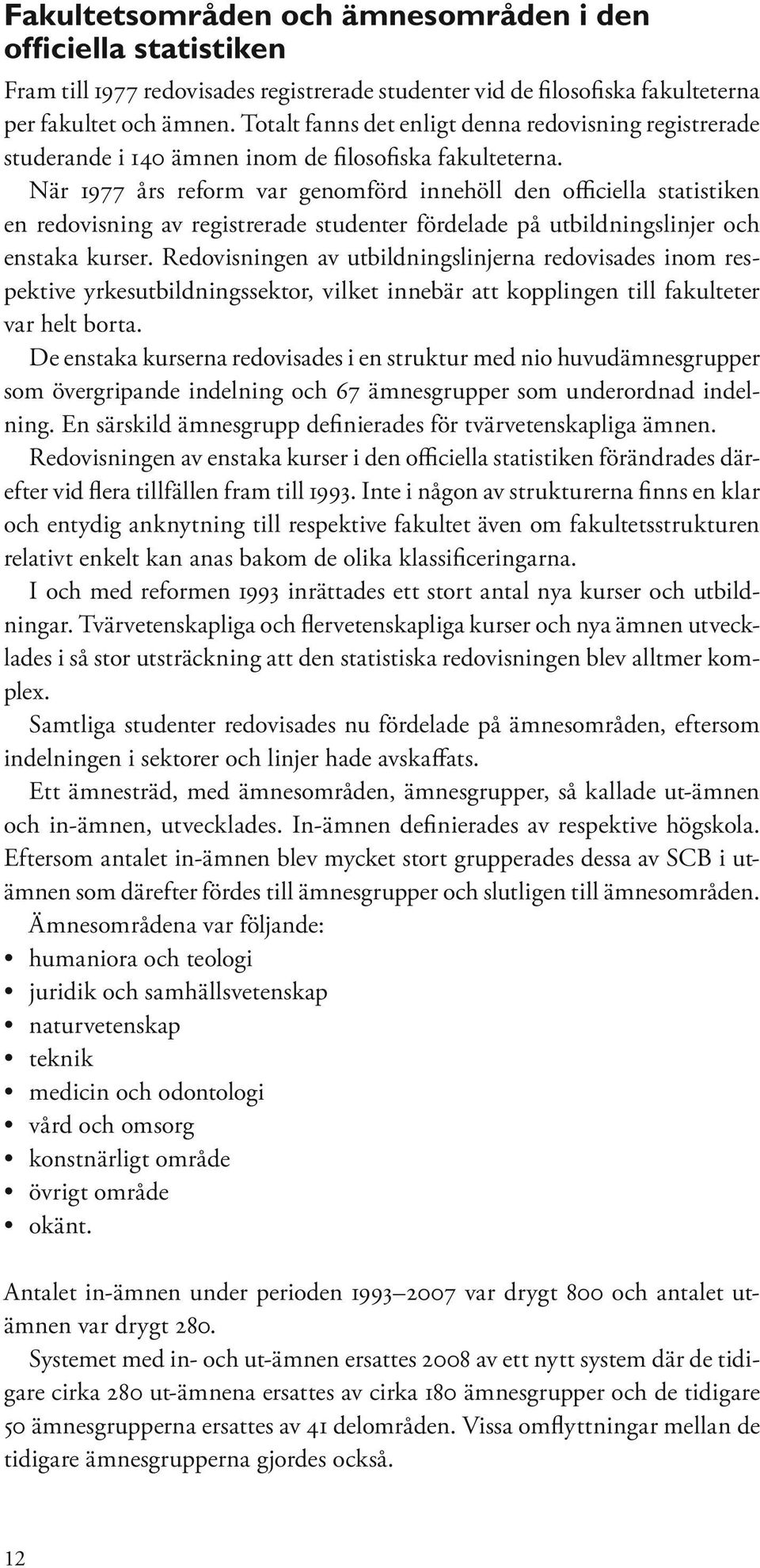 När 1977 års reform var genomförd innehöll den officiella statistiken en redovisning av registrerade studenter fördelade på utbildningslinjer och enstaka kurser.