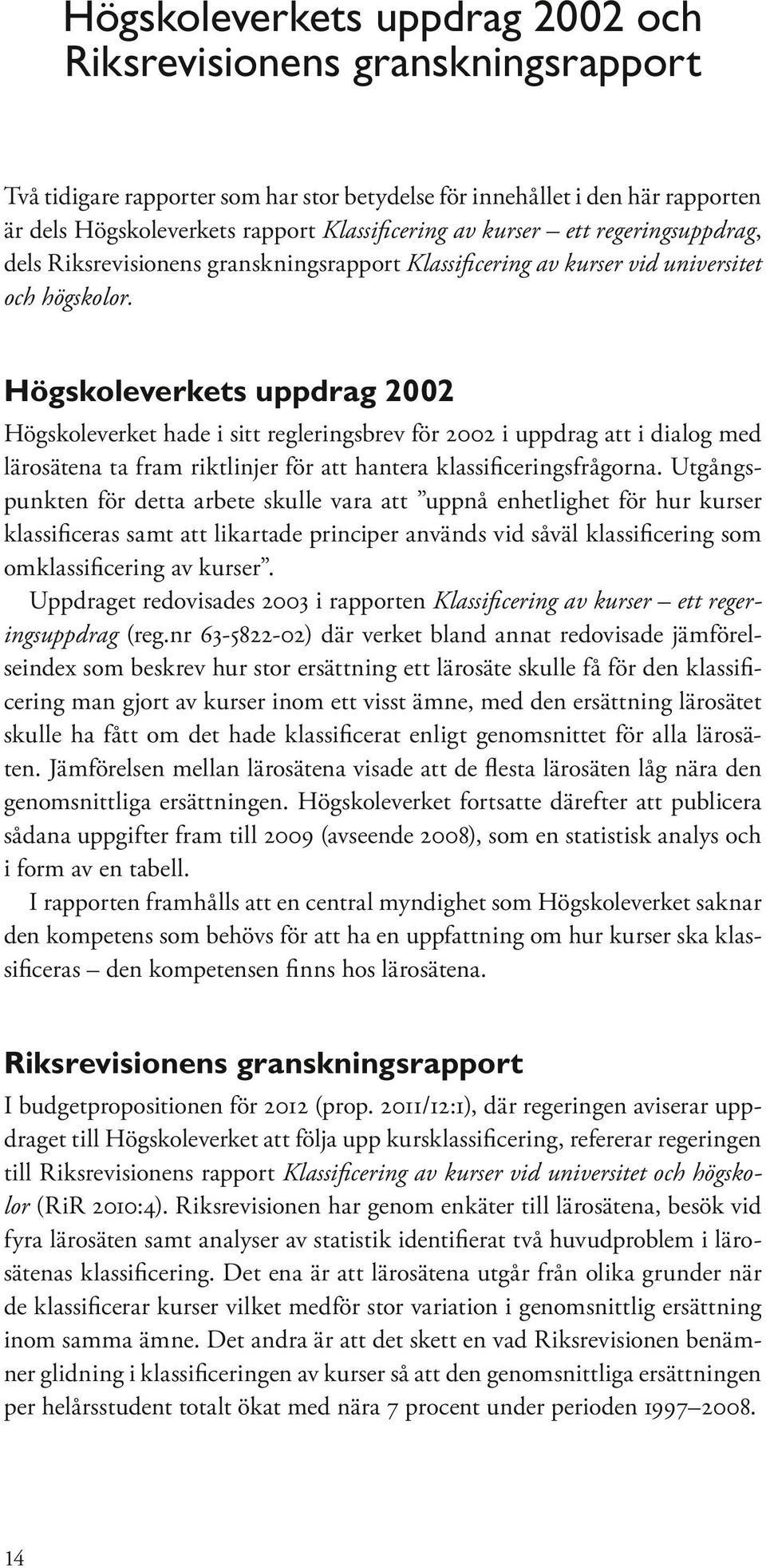 Högskoleverkets uppdrag 2002 Högskoleverket hade i sitt regleringsbrev för 2002 i uppdrag att i dialog med lärosätena ta fram riktlinjer för att hantera klassificeringsfrågorna.